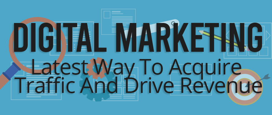 Digital Marketing: Latest Way To Acquire Traffic And Drive Revenue